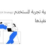 استراتيجية تجربة المستخدم (UX Strategy) وآليات تنفيذها