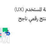 دور تجربة المستخدم (UX) في بناء منتج رقمي ناجح