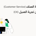 دور خدمة العملاء (Customer Service) في تحسين تجربة العميل (CX)