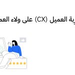 تأثير تجرِبة العميل (CX) على ولاء العملاء