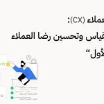 تجربة العملاء (CX): دليلك لقياس وتحسين رضا العملاء "الجزء الأول"