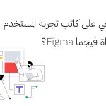 لماذا ينبغي على كاتب تجربة المستخدم تعلّم أداة فيجما Figma؟