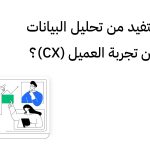 كيف تستفيد من تحليل البيانات في تحسين تجربة العميل (CX)؟