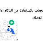 4 استراتيجيات للاستفادة من الذكاء الاصطناعي في خدمة العملاء