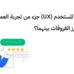 هل تجربة المستخدم (UX) جزء من تجربة العميل (CX)؟ وما هي أبرز الفروقات بينهما؟