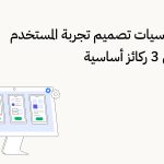 أتقِن أساسيات تصميم تجربة المستخدم من خلال 3 ركائز أساسية